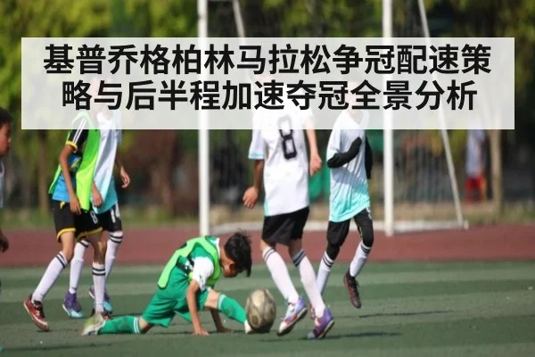 基普乔格柏林马拉松争冠配速策略与后半程加速夺冠全景分析