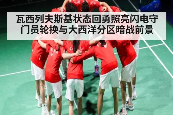 瓦西列夫斯基状态回勇照亮闪电守门员轮换与大西洋分区暗战前景